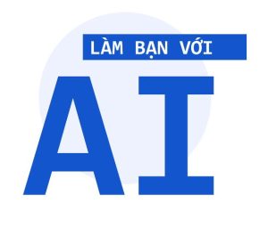 KHÓA HỌC LÀM BẠN VỚI A I